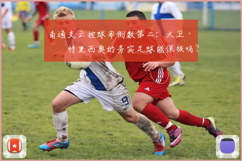南通支云控球率倒数第二：大卫·帕特里西奥的务实足球能保级吗？